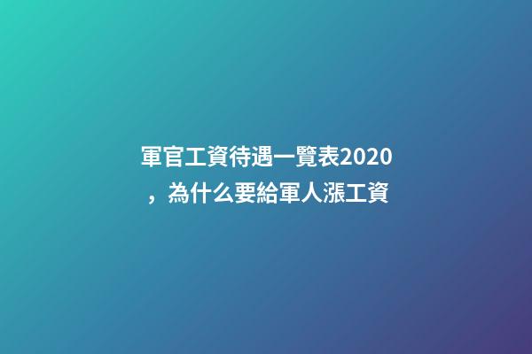 軍官工資待遇一覽表2020，為什么要給軍人漲工資